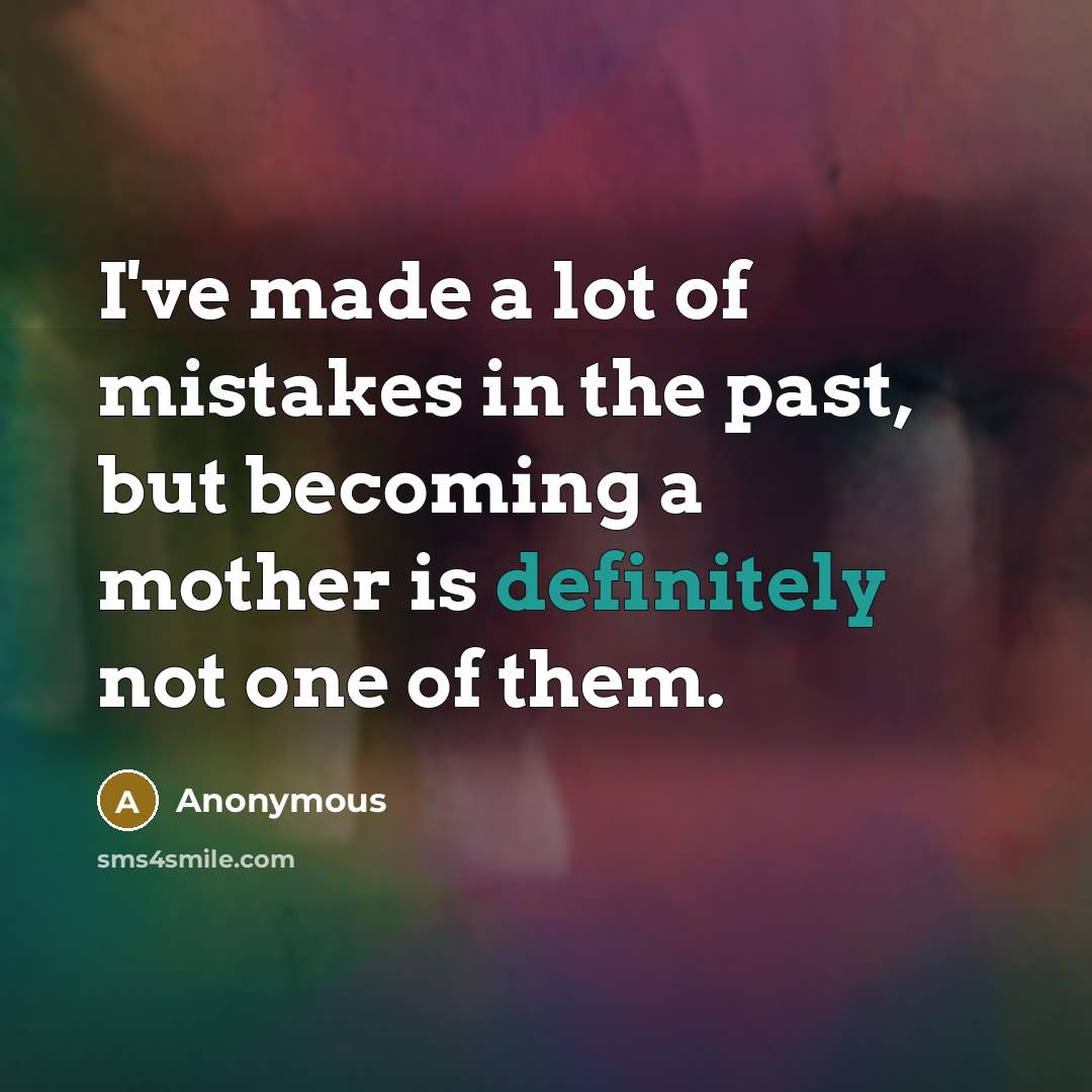“I've made a lot of mistakes in the past, but becoming a mother is definitely not one of them.” quote by Anonymous