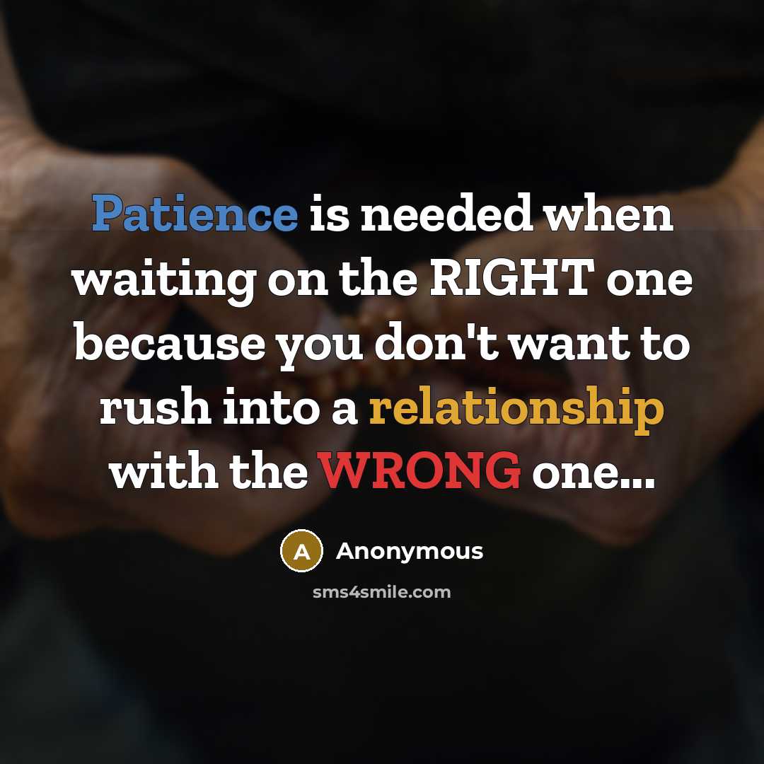 “Patience is needed when waiting on the RIGHT one because you don't want to rush into a relationship with the WRONG one...” quote by Anonymous