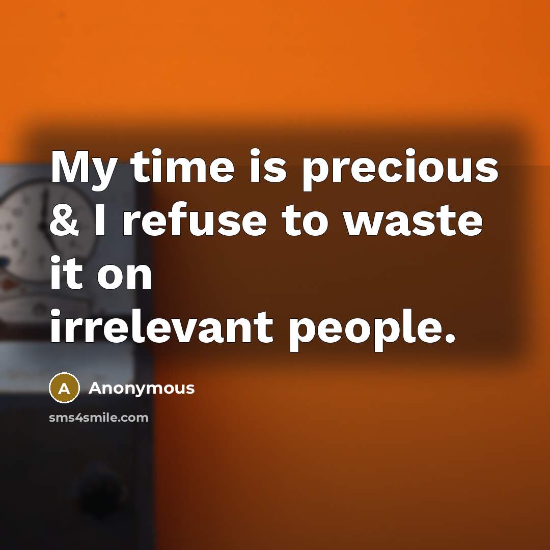 “My time is precious & I refuse to waste it on irrelevant people.” quote by Anonymous