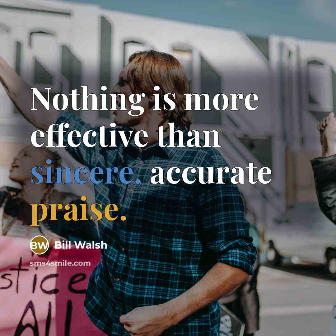 “Nothing is more effective than sincere, accurate praise.” quote by Bill Walsh