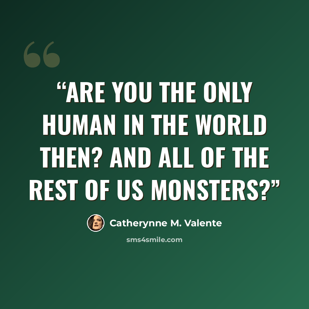 “Are you the only human in the world then? And all of the rest of us monsters?” quote by Catherynne M. Valente