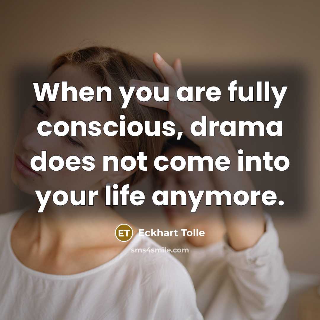 “When you are fully conscious, drama does not come into your life anymore.” quote by Eckhart Tolle