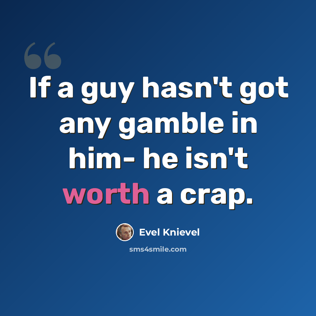 “If a guy hasn't got any gamble in him- he isn't worth a crap.” quote by Evel Knievel