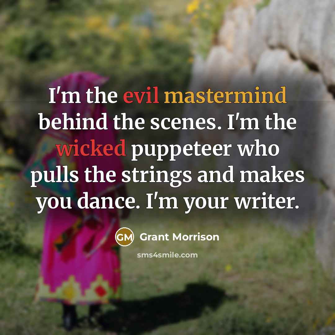 “I'm the evil mastermind behind the scenes. I'm the wicked puppeteer who pulls the strings and makes you dance. I'm your writer.” quote by Grant Morrison