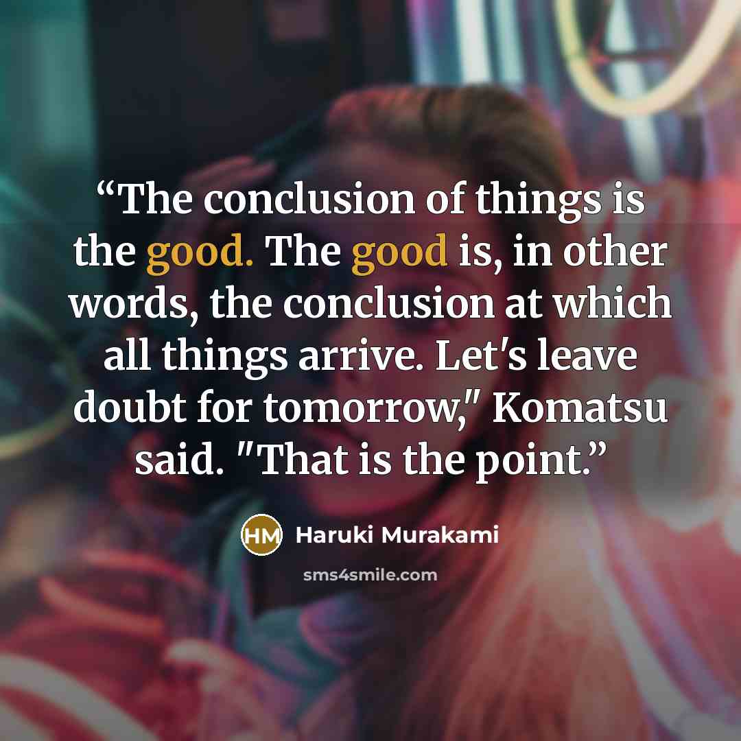 “The conclusion of things is the good. The good is, in other words, the conclusion at which all things arrive. Let's leave doubt for tomorrow," Komatsu said. "That is the point.” quote by Haruki Murakami