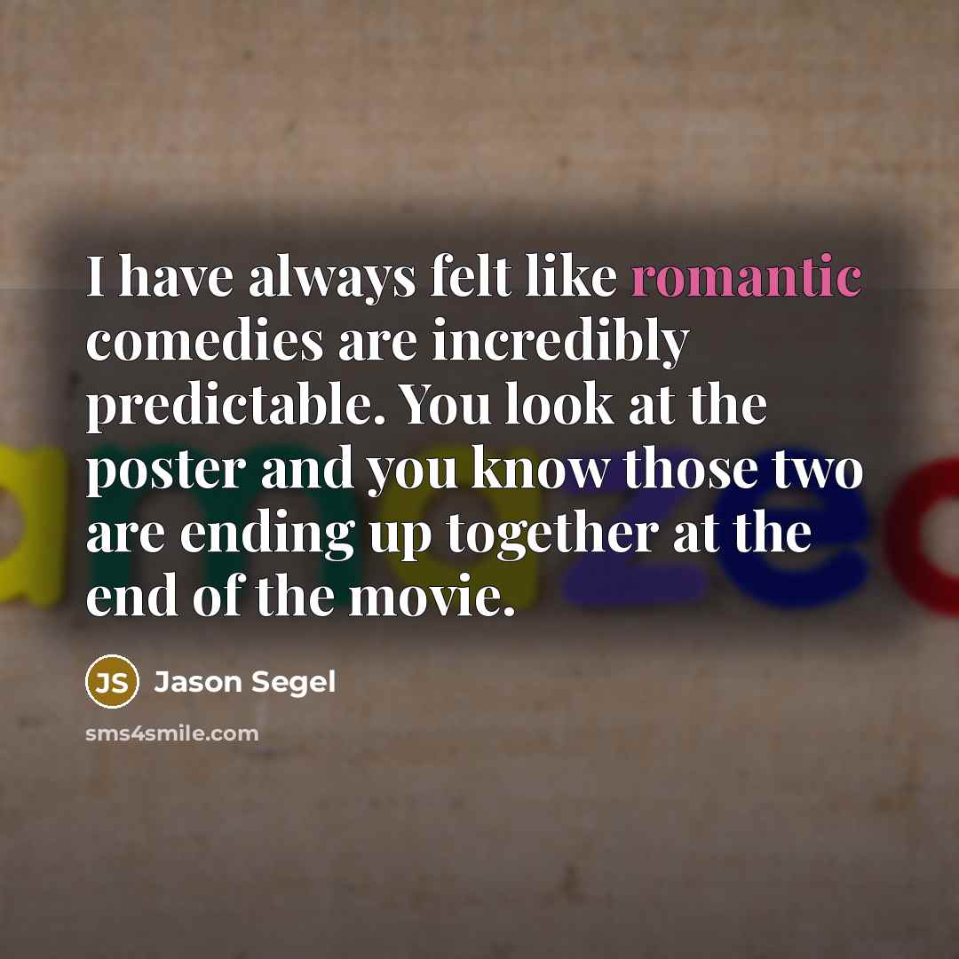 “I have always felt like romantic comedies are incredibly predictable. You look at the poster and you know those two are ending up together at the end of the movie.” quote by Jason Segel