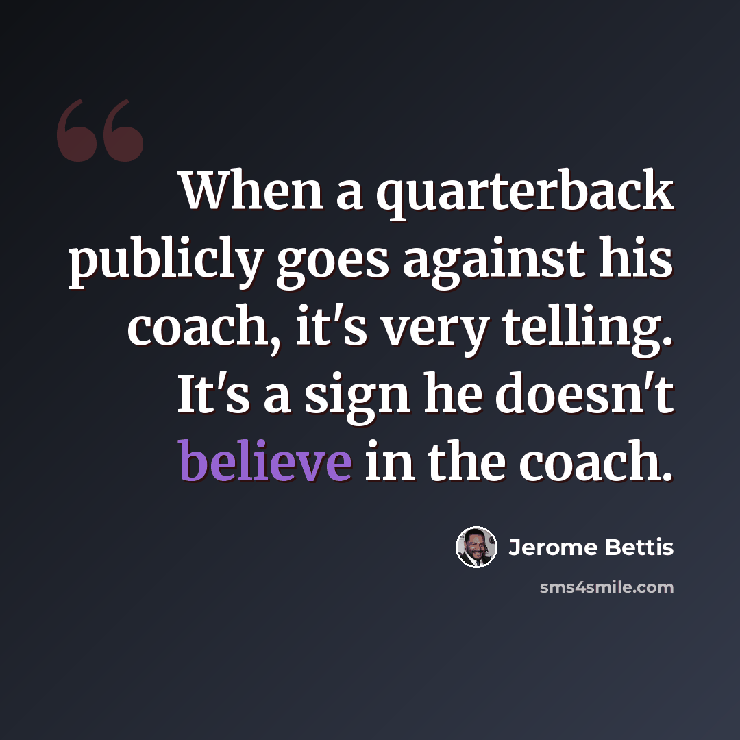 “When a quarterback publicly goes against his coach, it's very telling. It's a sign he doesn't believe in the coach.” quote by Jerome Bettis