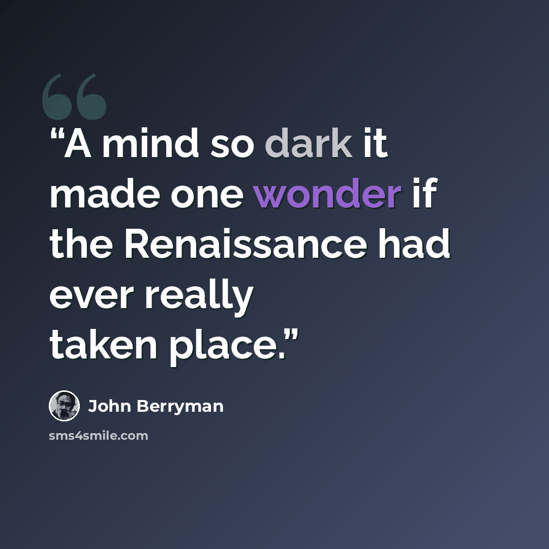“A mind so dark it made one wonder if the Renaissance had ever really taken place.” quote by John Berryman