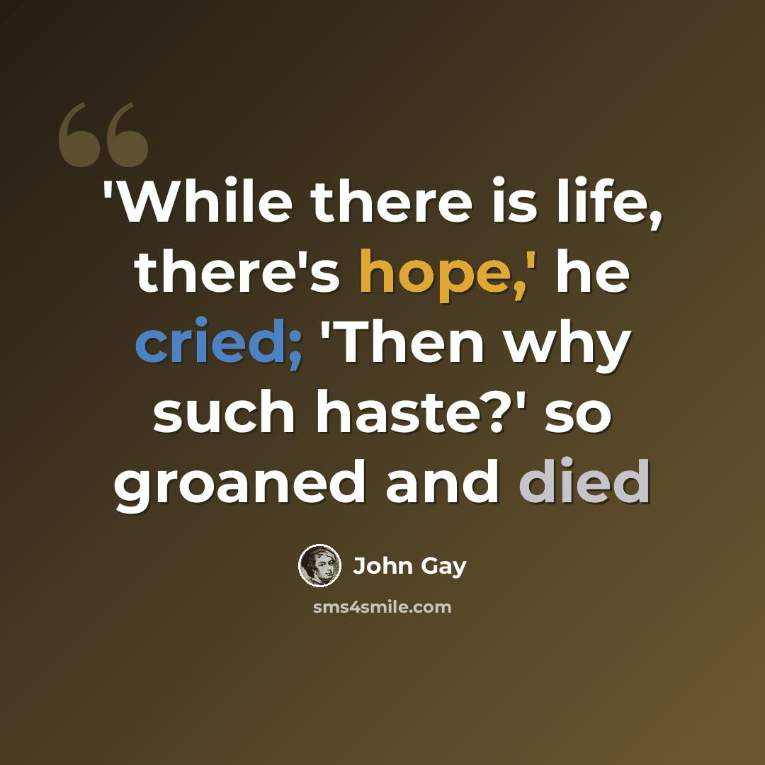 “'While there is life, there's hope,' he cried; 'Then why such haste?' so groaned and died” quote by John Gay