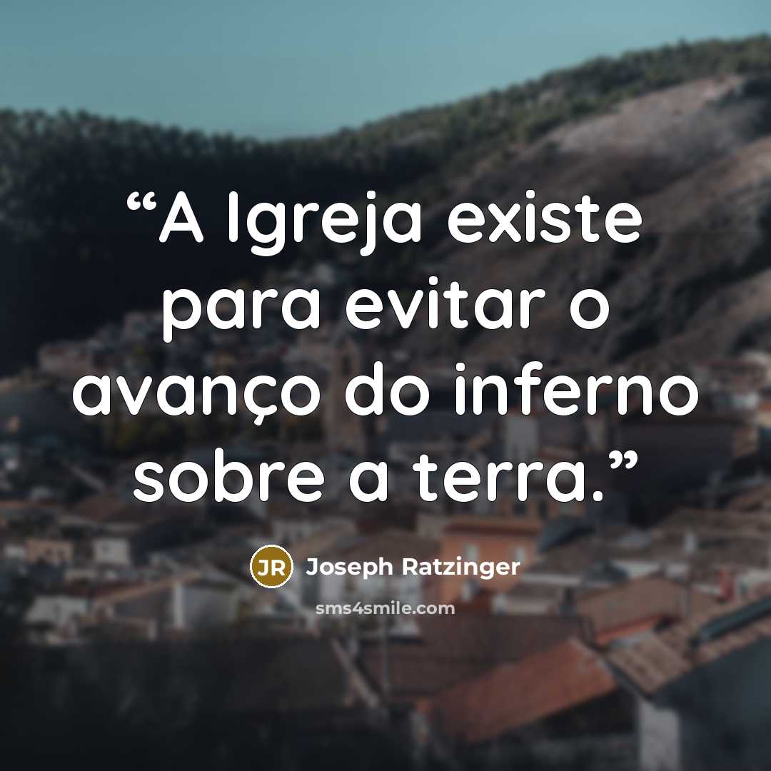 “A Igreja existe para evitar o avanço do inferno sobre a terra.” quote by Joseph Ratzinger