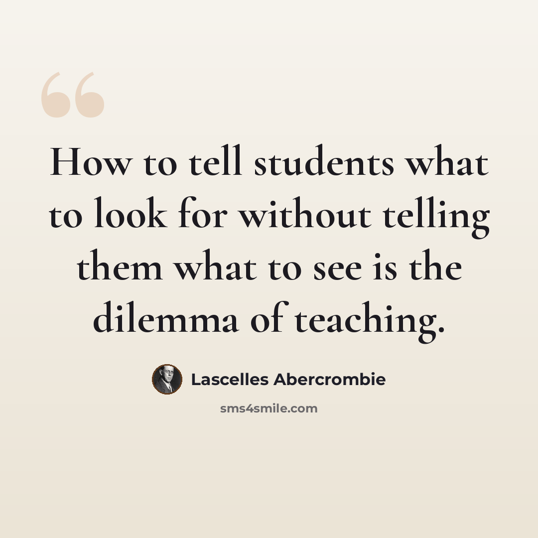 “How to tell students what to look for without telling them what to see is the dilemma of teaching.” quote by Lascelles Abercrombie