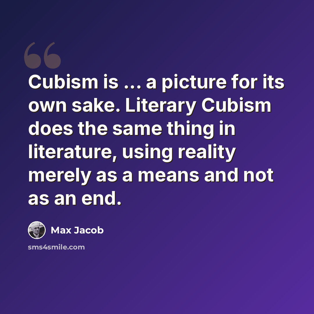 “Cubism is ... a picture for its own sake. Literary Cubism does the same thing in literature, using reality merely as a means and not as an end.” quote by Max Jacob