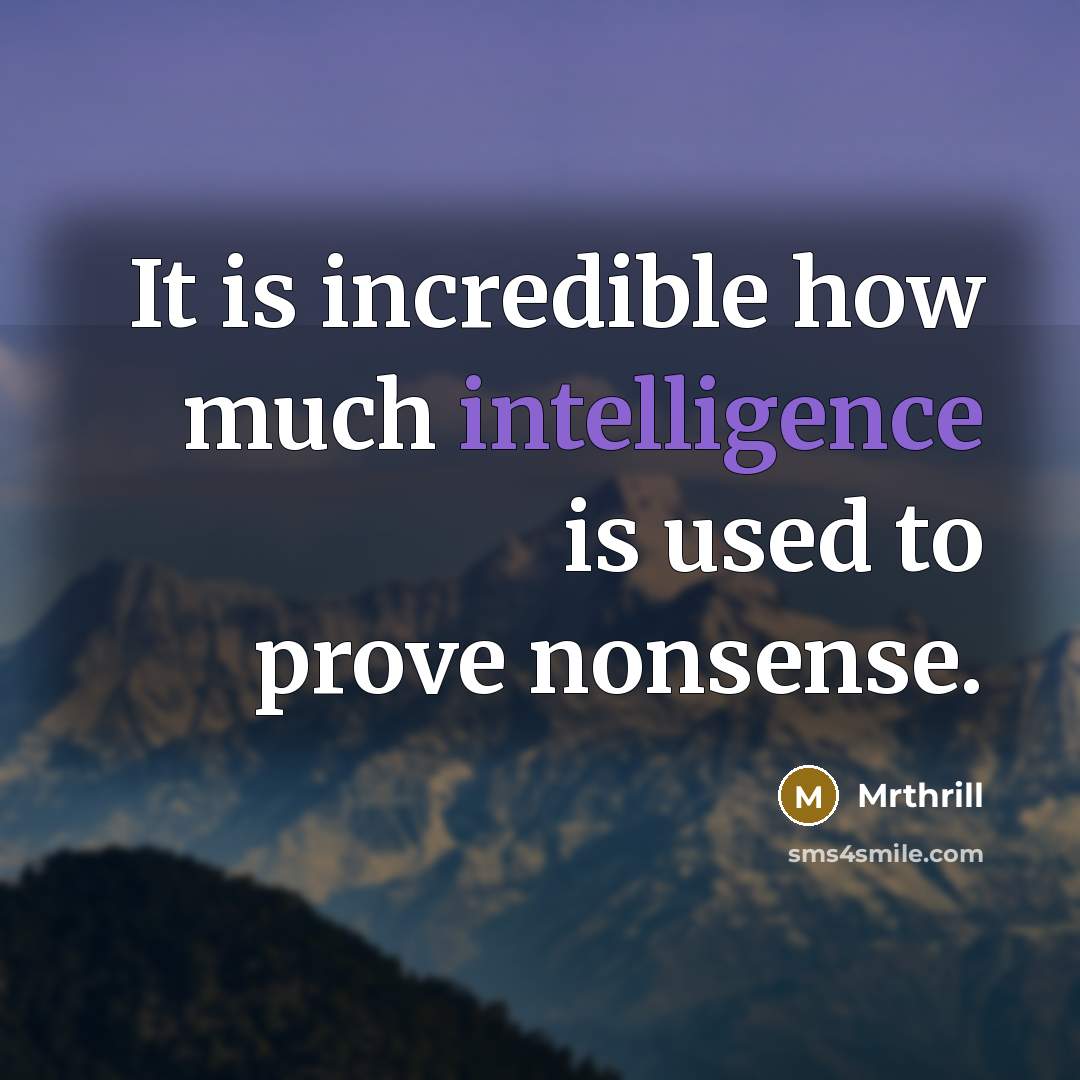 “It is incredible how much intelligence is used to prove nonsense.” quote by Mrthrill