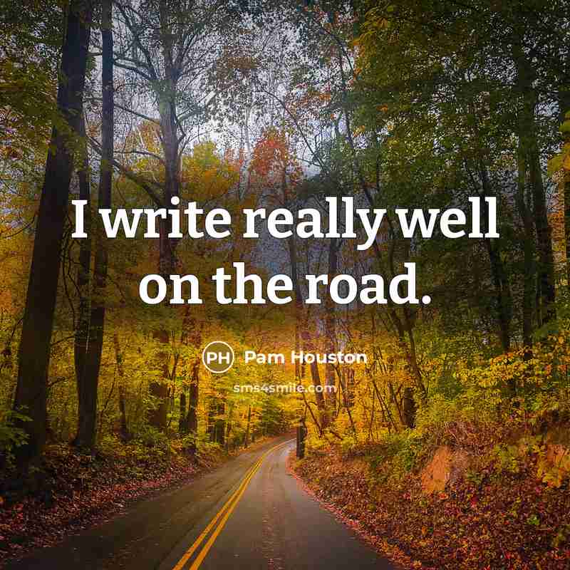 “I write really well on the road.” quote by Pam Houston