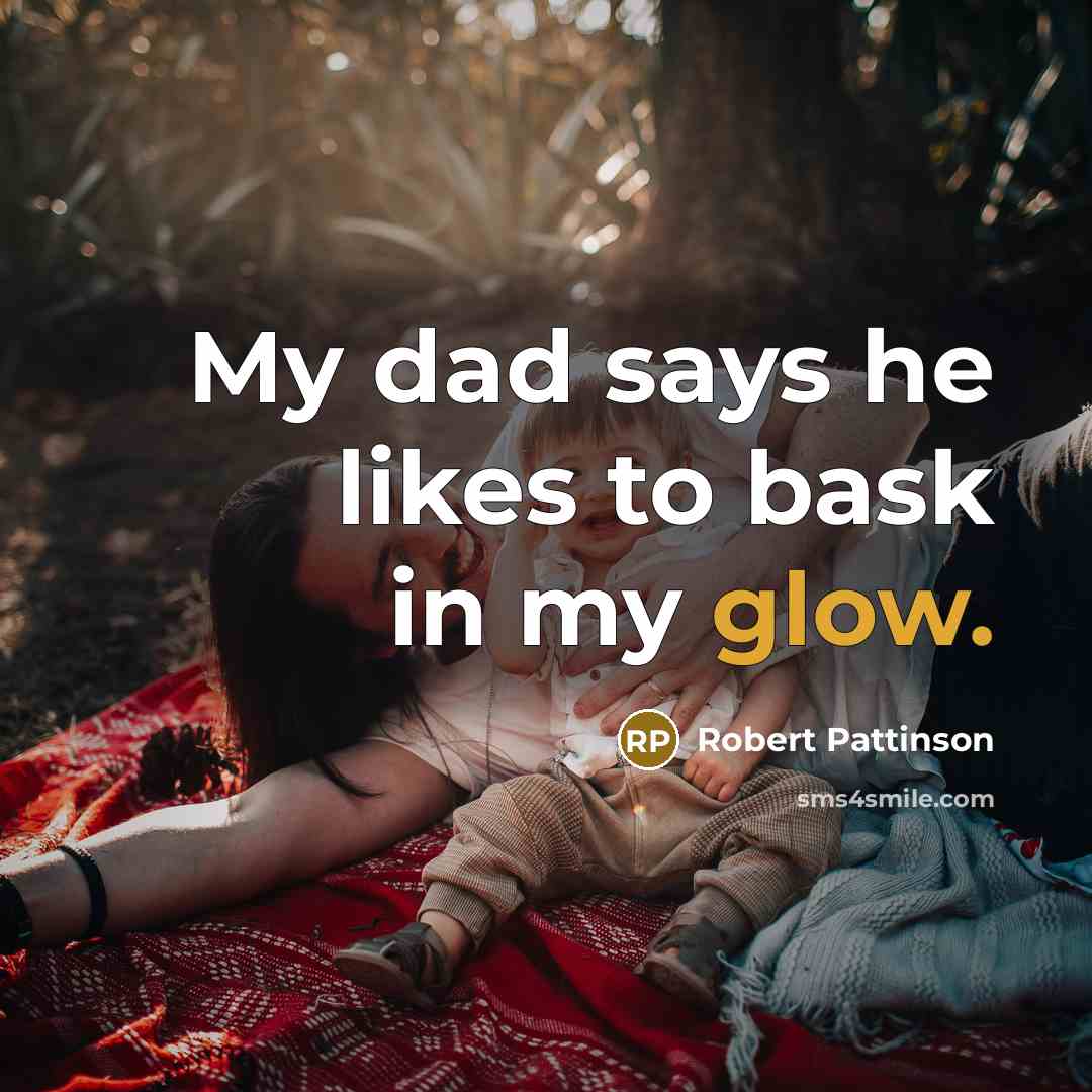 “My dad says he likes to bask in my glow.” quote by Robert Pattinson
