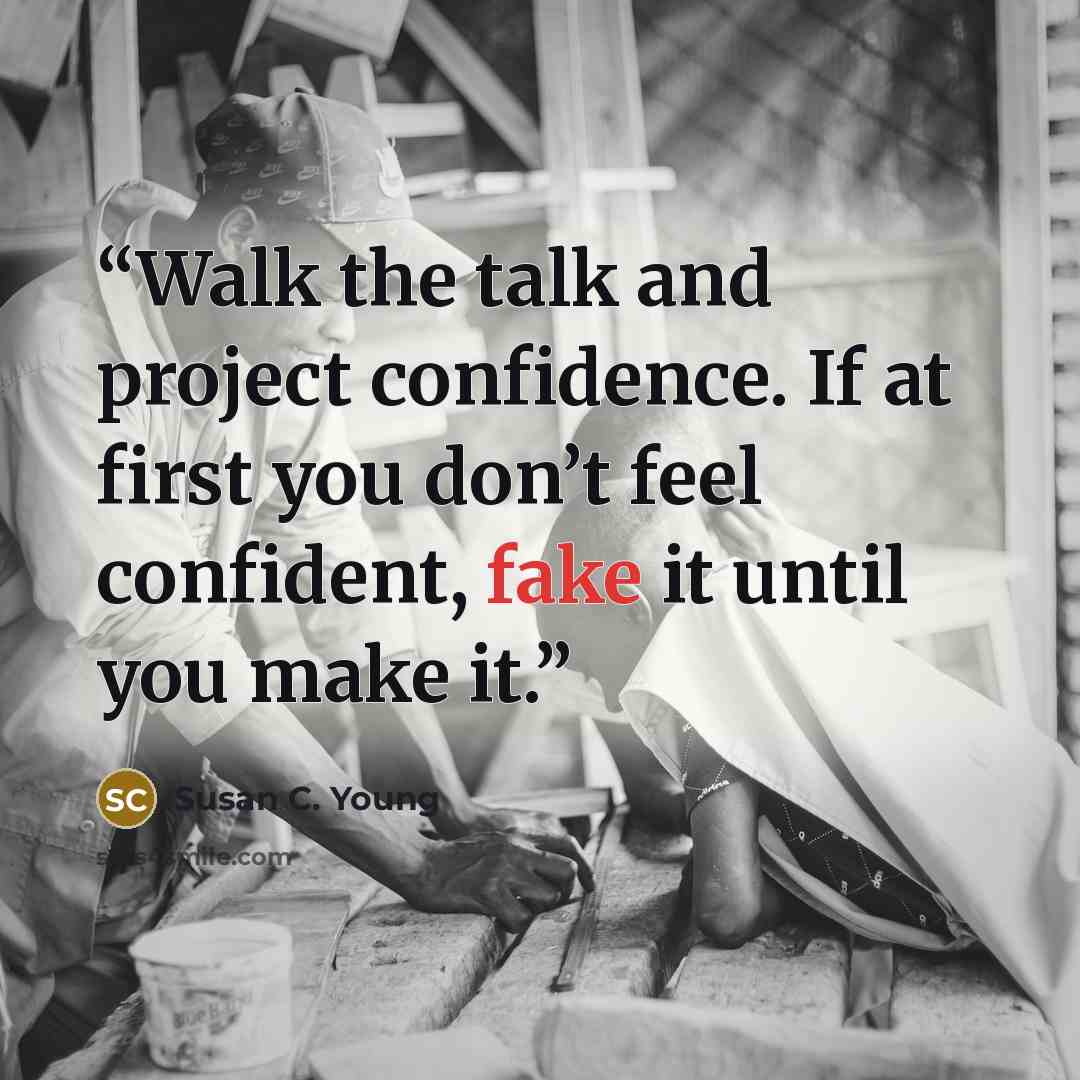 “Walk the talk and project confidence. If at first you don’t feel confident, fake it until you make it.” quote by Susan C. Young