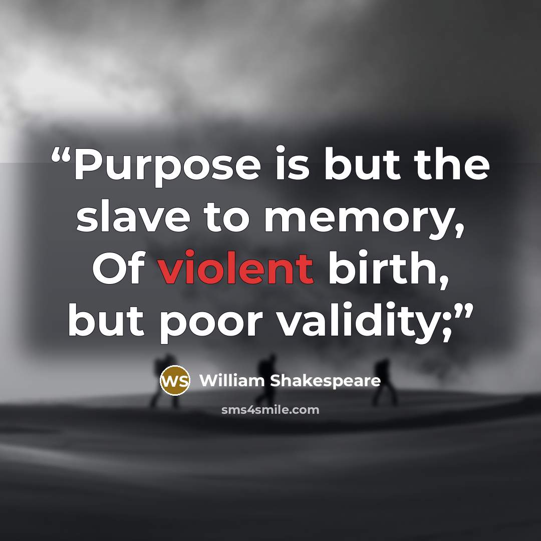 “Purpose is but the slave to memory, Of violent birth, but poor validity;” quote by William Shakespeare