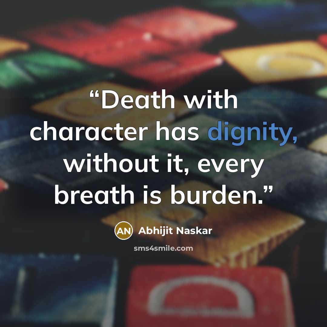 “Death with character has dignity, without it, every breath is burden.” quote by Abhijit Naskar