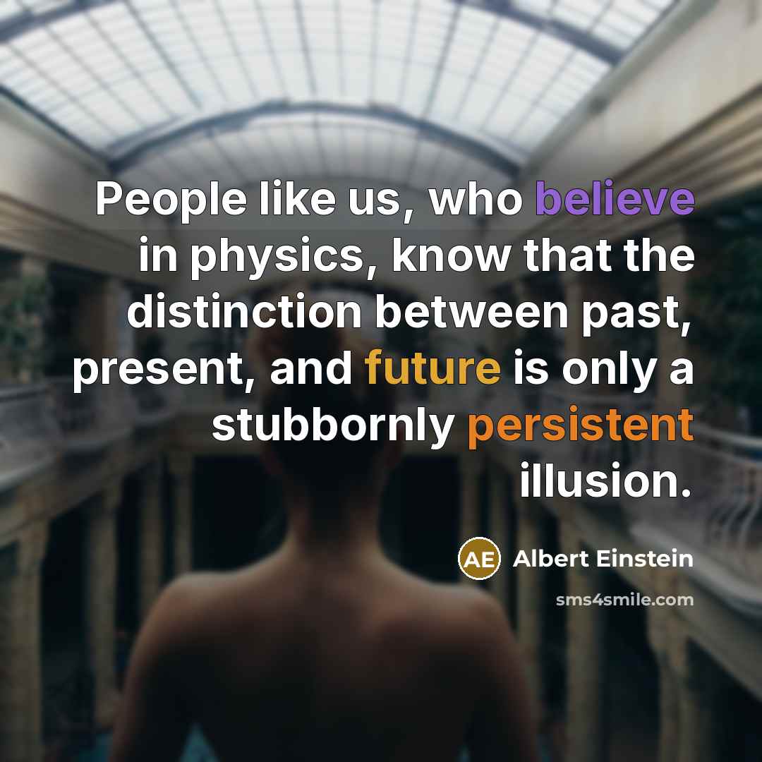 “People like us, who believe in physics, know that the distinction between past, present, and future is only a stubbornly persistent illusion.” quote by Albert Einstein