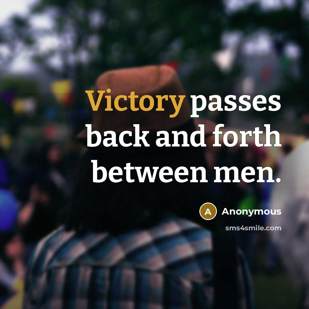 “Victory passes back and forth between men.” quote by Anonymous