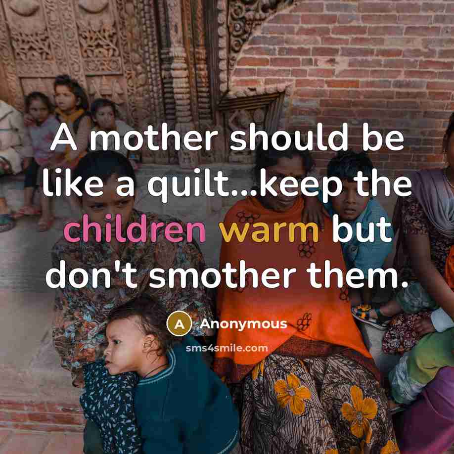 “A mother should be like a quilt...keep the children warm but don't smother them.” quote by Anonymous