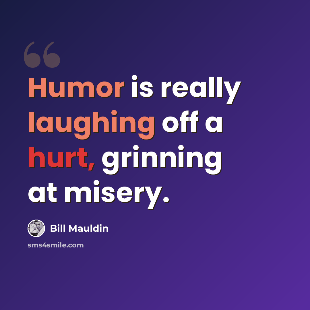 “Humor is really laughing off a hurt, grinning at misery.” quote by Bill Mauldin