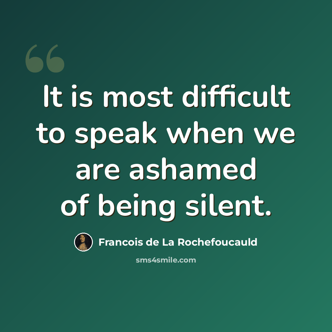 “It is most difficult to speak when we are ashamed of being silent.” quote by Francois de La Rochefoucauld