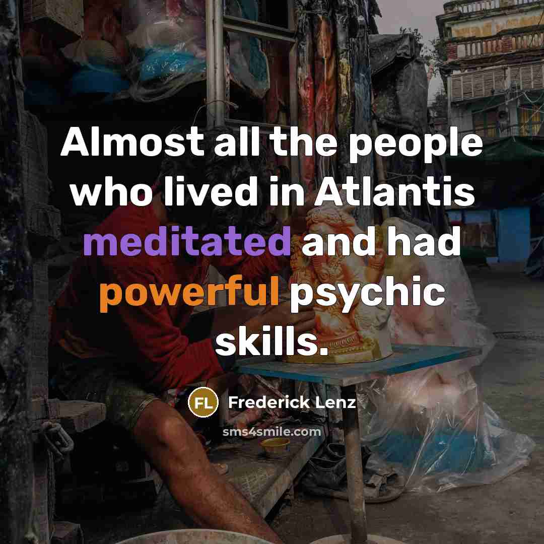 “Almost all the people who lived in Atlantis meditated and had powerful psychic skills.” quote by Frederick Lenz