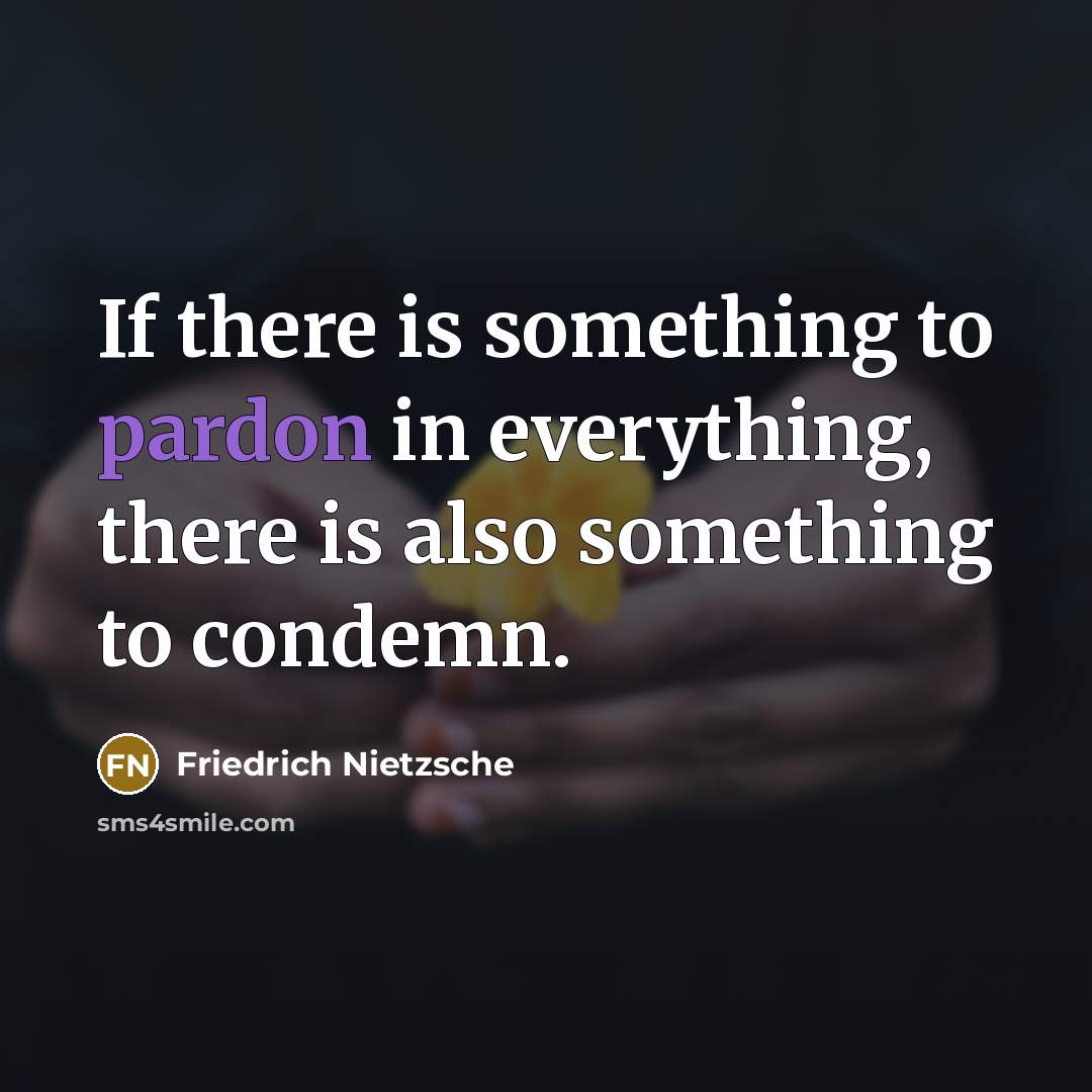 “If there is something to pardon in everything, there is also something to condemn.” quote by Friedrich Nietzsche