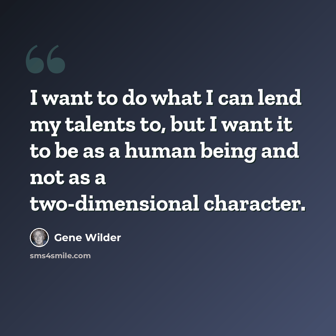 “I want to do what I can lend my talents to, but I want it to be as a human being and not as a two-dimensional character.” quote by Gene Wilder