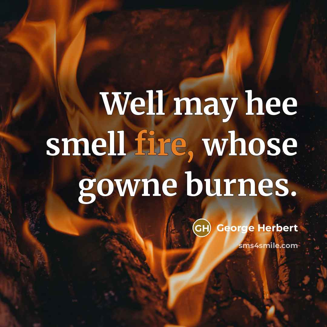 “Well may hee smell fire, whose gowne burnes.” quote by George Herbert