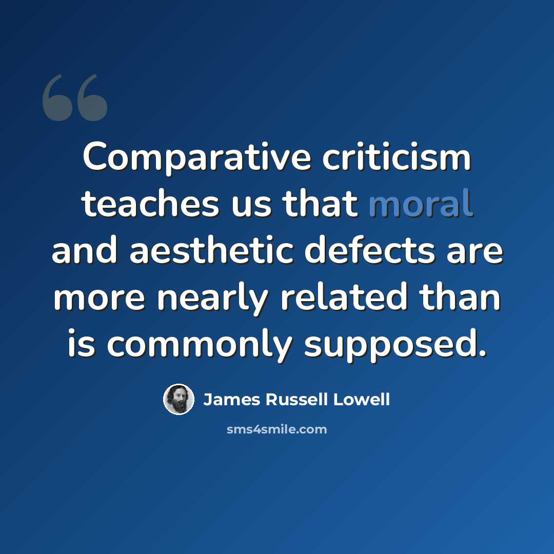 “Comparative criticism teaches us that moral and aesthetic defects are more nearly related than is commonly supposed.” quote by James Russell Lowell