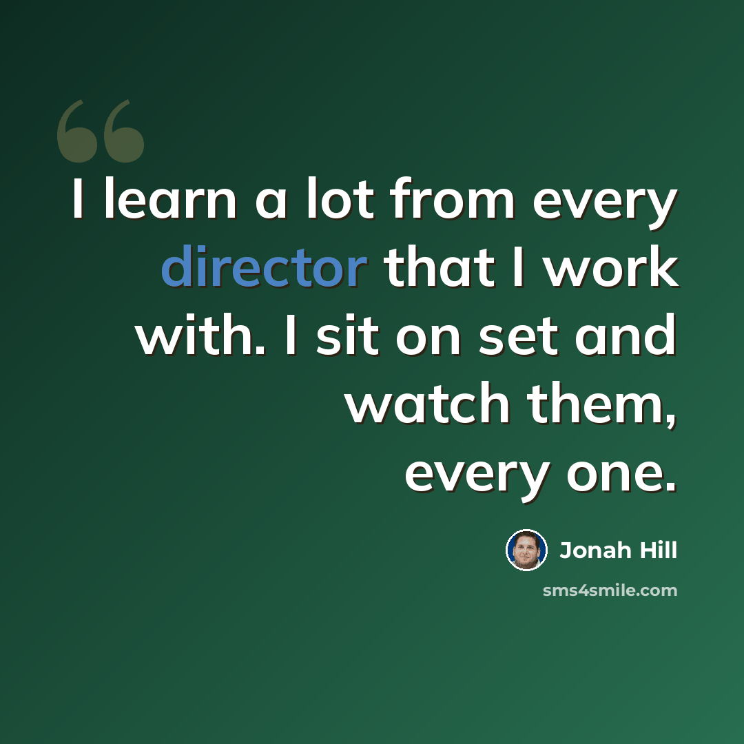 “I learn a lot from every director that I work with. I sit on set and watch them, every one.” quote by Jonah Hill