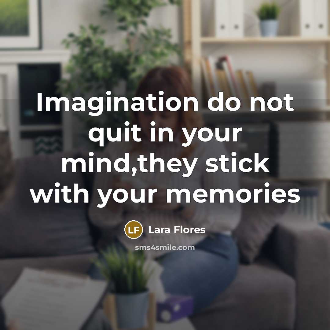 “Imagination do not quit in your mind,they stick with your memories” quote by Lara Flores
