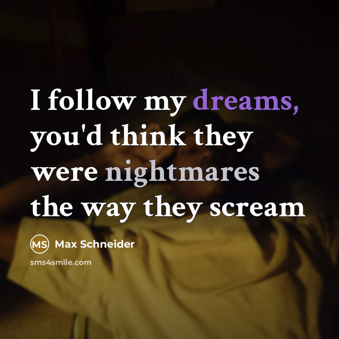 “I follow my dreams, you'd think they were nightmares the way they scream” quote by Max Schneider