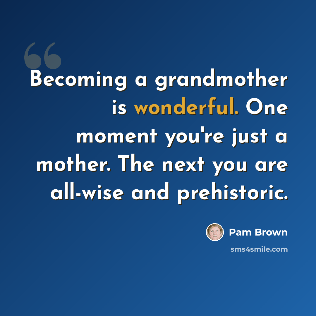 “Becoming a grandmother is wonderful. One moment you're just a mother. The next you are all-wise and prehistoric.” quote by Pam Brown