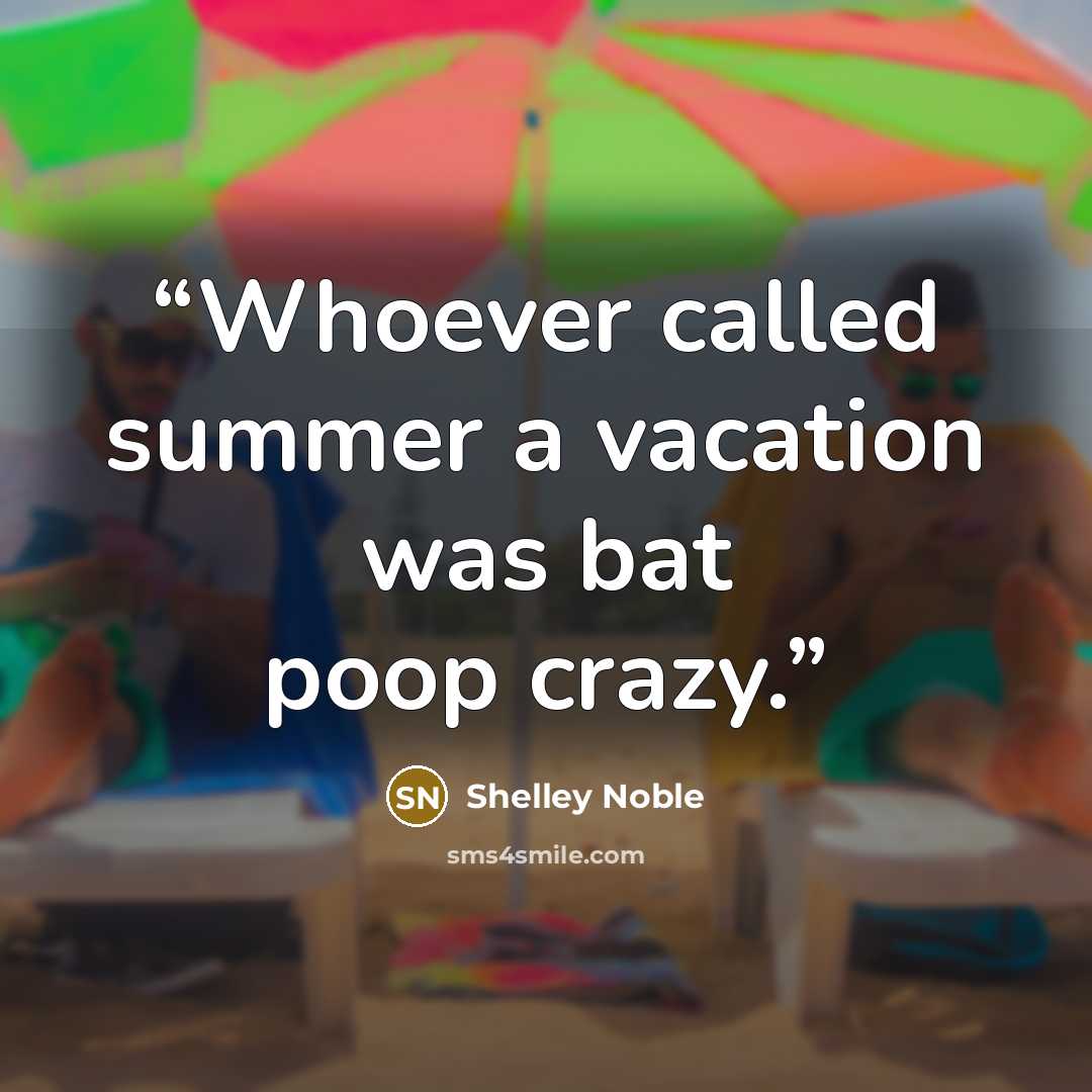 “Whoever called summer a vacation was bat poop crazy.” quote by Shelley Noble