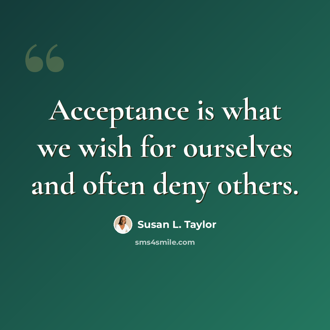 “Acceptance is what we wish for ourselves and often deny others.” quote by Susan L. Taylor