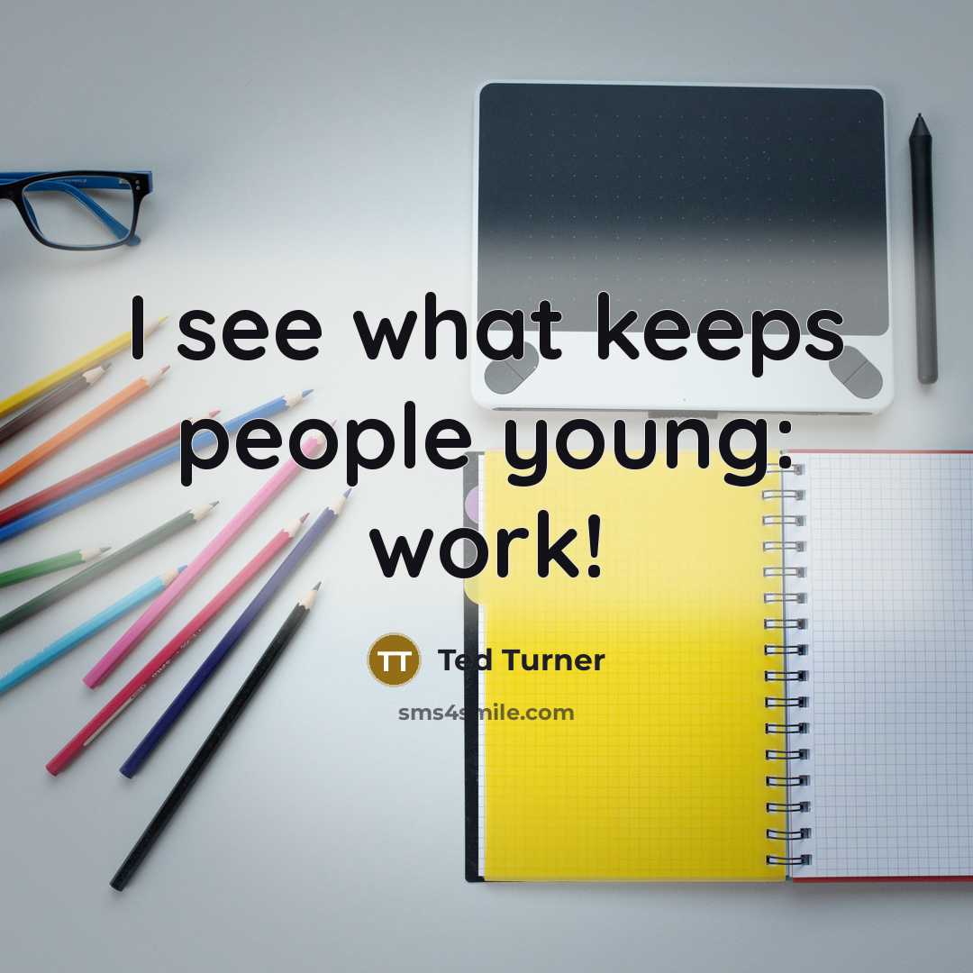 “I see what keeps people young: work!” quote by Ted Turner
