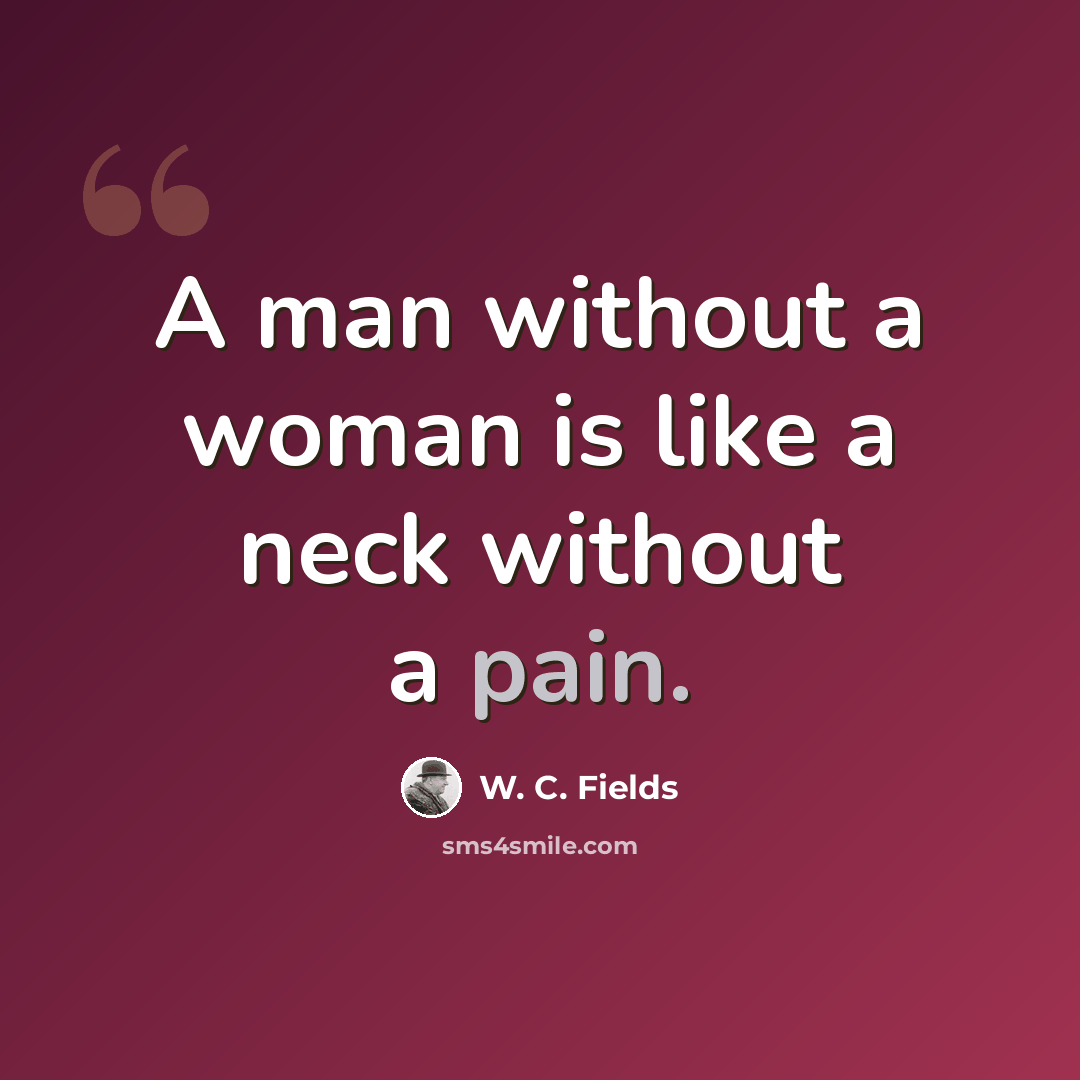 “A man without a woman is like a neck without a pain.” quote by W. C. Fields