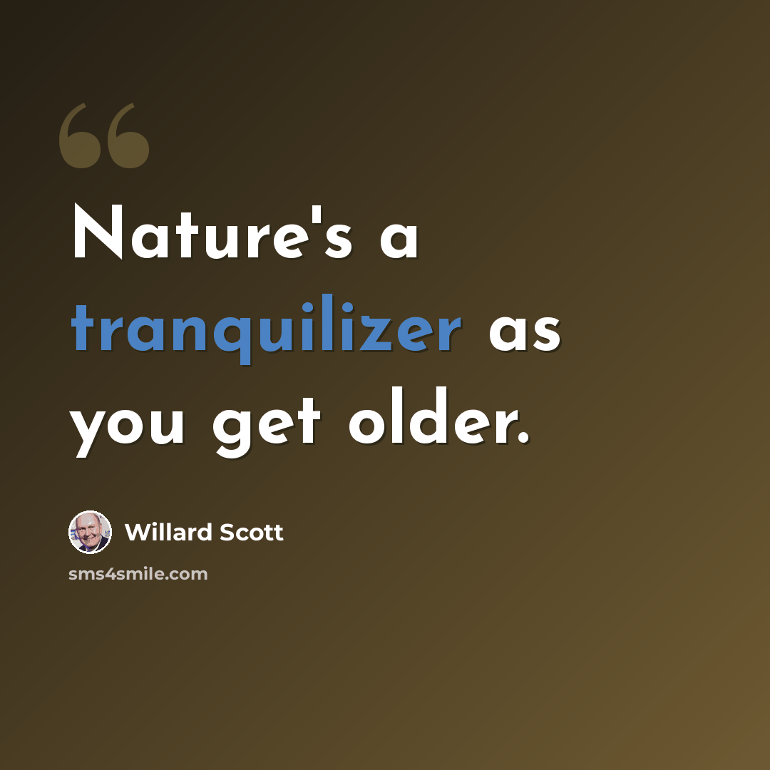“Nature's a tranquilizer as you get older.” quote by Willard Scott
