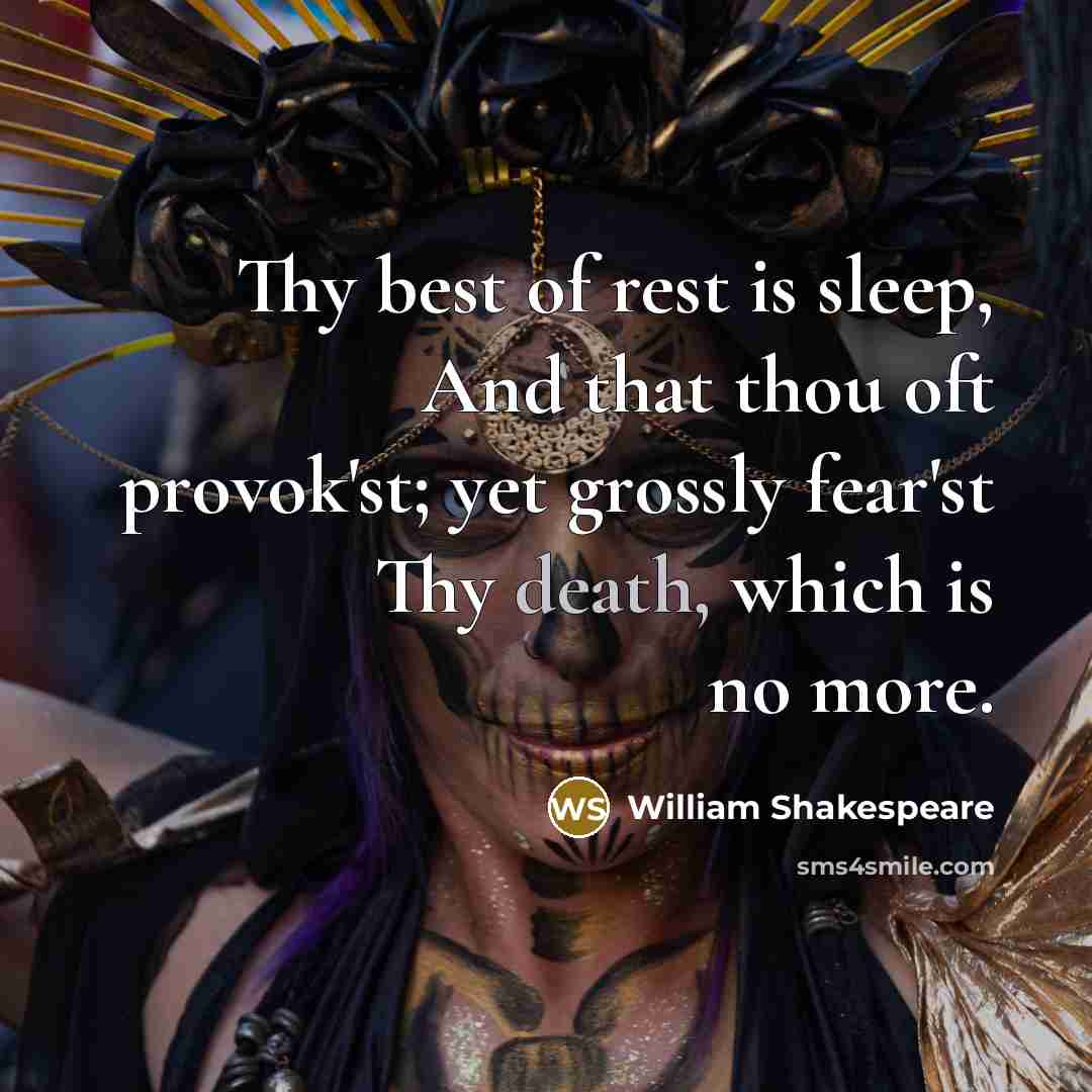 “Thy best of rest is sleep, And that thou oft provok'st; yet grossly fear'st Thy death, which is no more.” quote by William Shakespeare