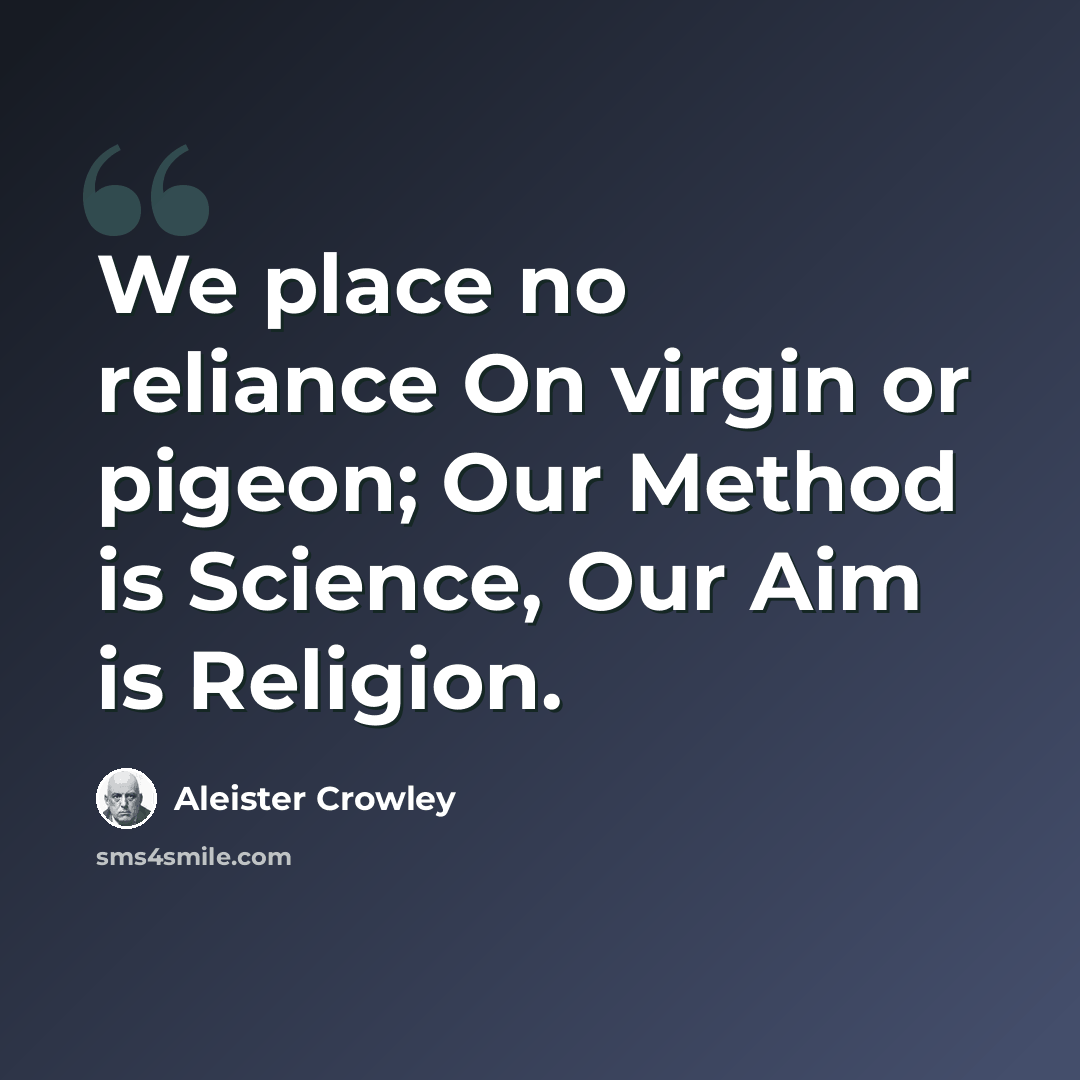 “We place no reliance On virgin or pigeon; Our Method is Science, Our Aim is Religion.” quote by Aleister Crowley