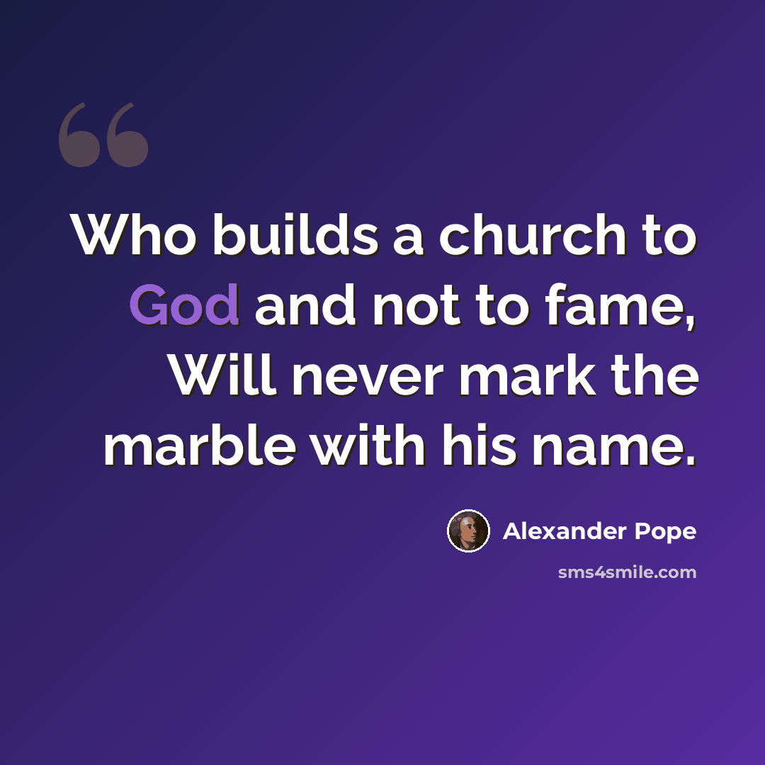 “Who builds a church to God and not to fame, Will never mark the marble with his name.” quote by Alexander Pope