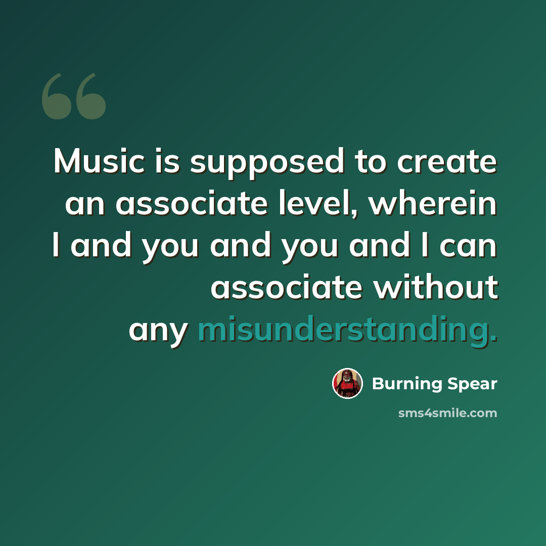 “Music is supposed to create an associate level, wherein I and you and you and I can associate without any misunderstanding.” quote by Burning Spear