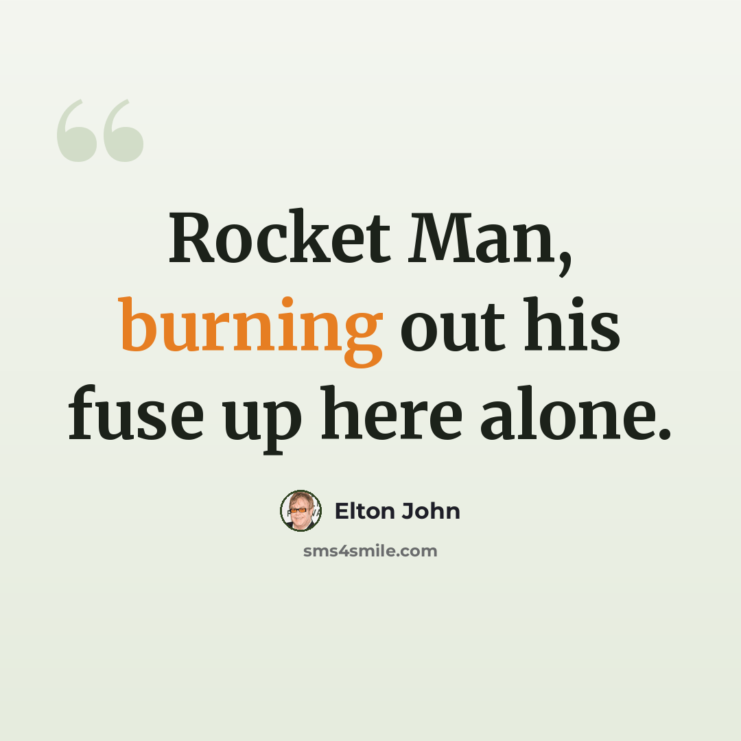 “Rocket Man, burning out his fuse up here alone.” quote by Elton John