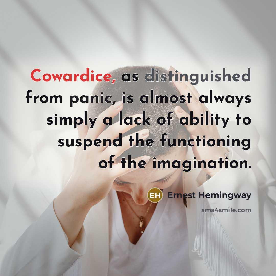 “Cowardice, as distinguished from panic, is almost always simply a lack of ability to suspend the functioning of the imagination.” quote by Ernest Hemingway