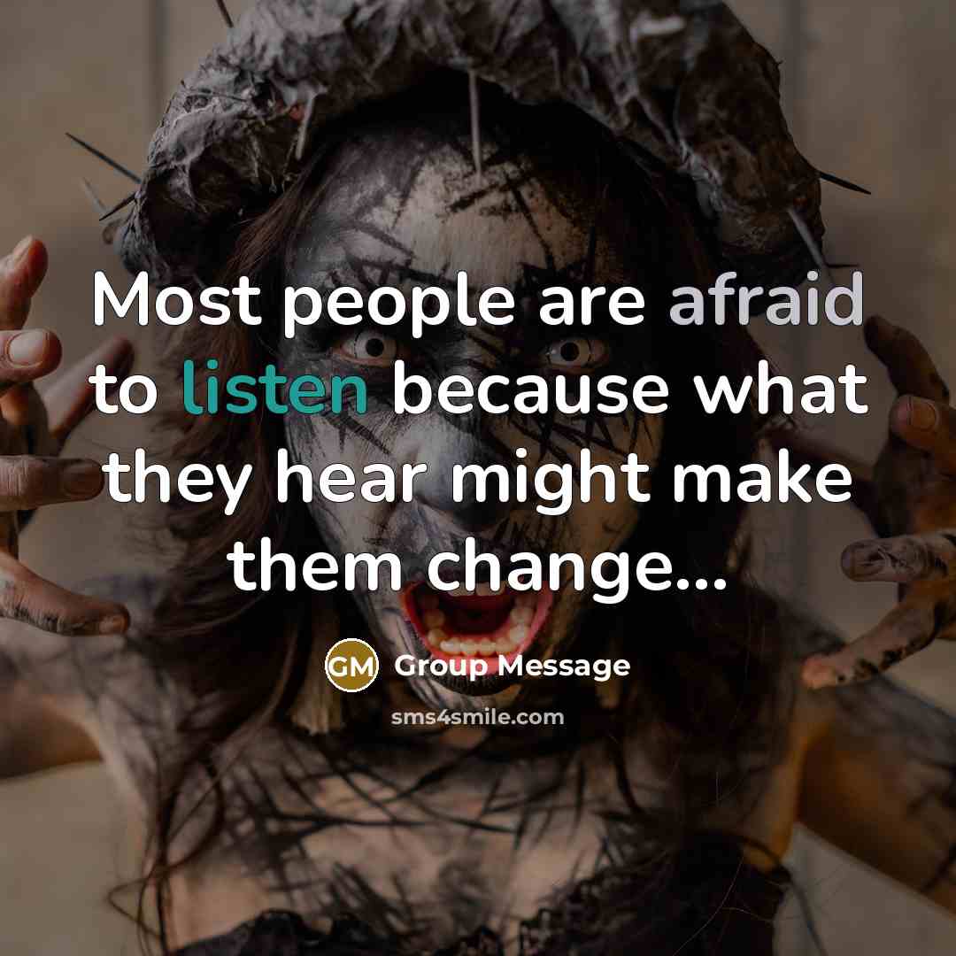 “Most people are afraid to listen because what they hear might make them change...” quote by Group Message
