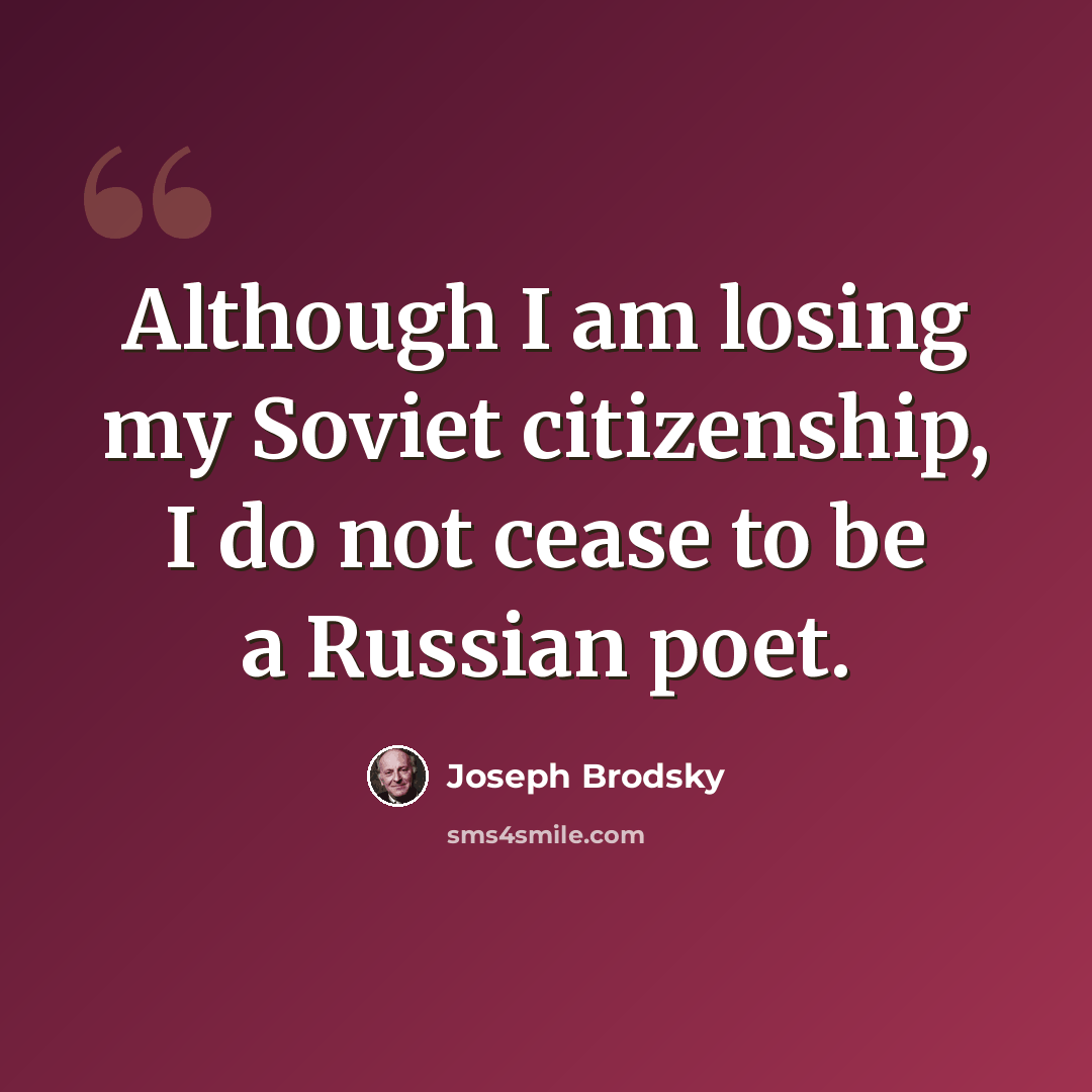 “Although I am losing my Soviet citizenship, I do not cease to be a Russian poet.” quote by Joseph Brodsky