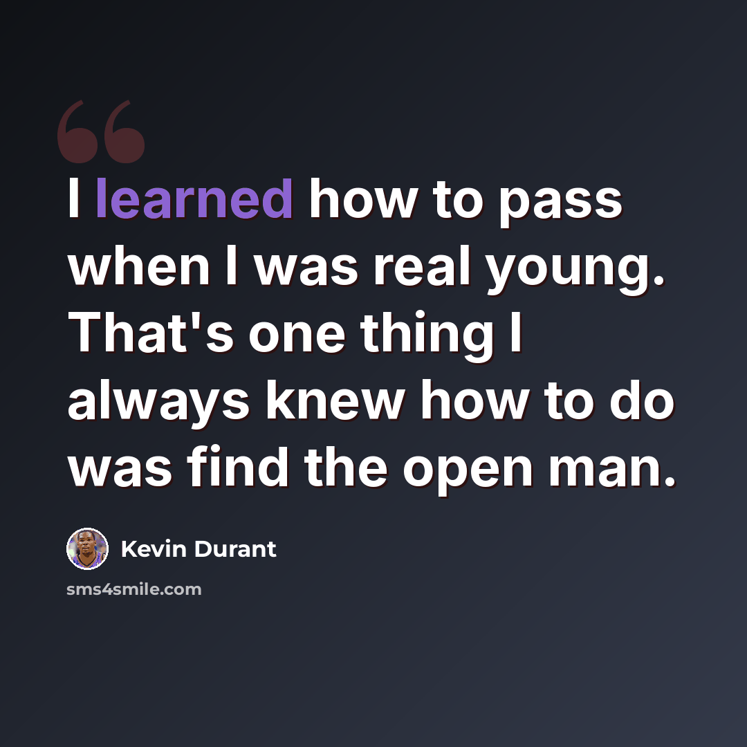 “I learned how to pass when I was real young. That's one thing I always knew how to do was find the open man.” quote by Kevin Durant